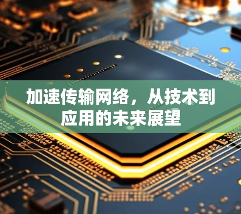 加速传输网络,从技术到应用的未来展望 加速传输网络,从技术到应用的未来展望