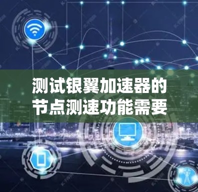 测试银翼加速器的节点测速功能需要系统性地进行,以下是一步步的指南 测试银翼加速器的节点测速功能需要系统性地进行,以下是一步步的指南