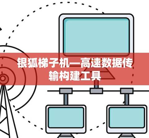 银狐梯子机—高速数据传输构建工具 银狐梯子机—高速数据传输构建工具