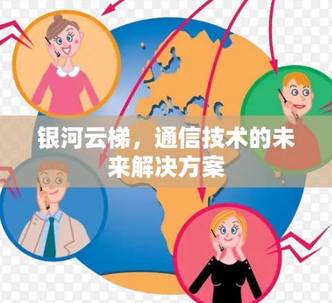 银河云梯,通信技术的未来解决方案 银河云梯,通信技术的未来解决方案