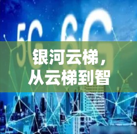 银河云梯,从云梯到智慧服务的未来 银河云梯,从云梯到智慧服务的未来