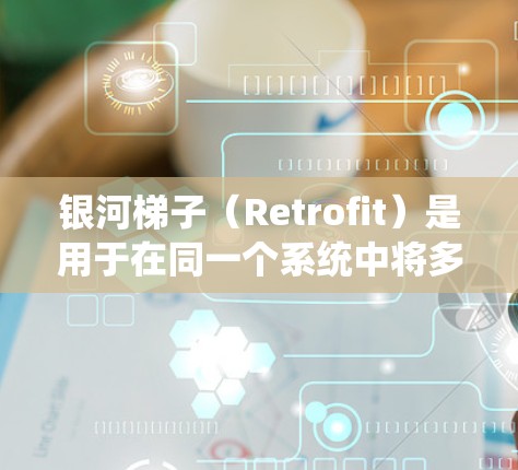 银河梯子(Retrofit)是用于在同一个系统中将多个设备或模块连接到一个主服务器或设备的工具。当银河梯子连接到海外(如云平台或云计算服务)时,通常需要满足以下条件和步骤 银河梯子(Retrofit)是用于在同一个系统中将多个设备或模块连接到一个主服务器或设备的工具。当银河梯子连接到海外(如云平台或云计算服务)时,通常需要满足以下条件和步骤