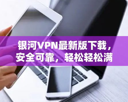 银河VPN最新版下载,安全可靠,轻松轻松满足 VPN需求 银河VPN最新版下载,安全可靠,轻松轻松满足 VPN需求