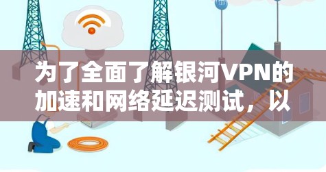 为了全面了解银河VPN的加速和网络延迟测试,以下是一个结构化的指南 为了全面了解银河VPN的加速和网络延迟测试,以下是一个结构化的指南