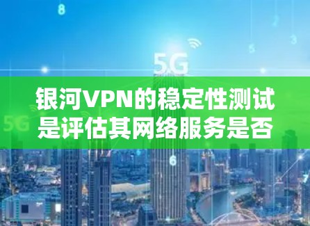 银河VPN的稳定性测试是评估其网络服务是否稳定、可靠的能力测试。通过测试,可以了解银河VPN在各种网络条件下(如断电、高负载等)下的表现,以及是否能够正常提供视频会议、文件传输等功能 银河VPN的稳定性测试是评估其网络服务是否稳定、可靠的能力测试。通过测试,可以了解银河VPN在各种网络条件下(如断电、高负载等)下的表现,以及是否能够正常提供视频会议、文件传输等功能