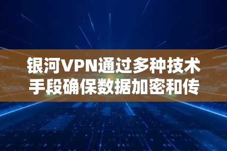 银河VPN通过多种技术手段确保数据加密和传输安全,以下是其主要加密技术的应用 银河VPN通过多种技术手段确保数据加密和传输安全,以下是其主要加密技术的应用
