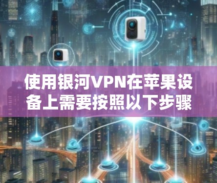 使用银河VPN在苹果设备上需要按照以下步骤进行 使用银河VPN在苹果设备上需要按照以下步骤进行