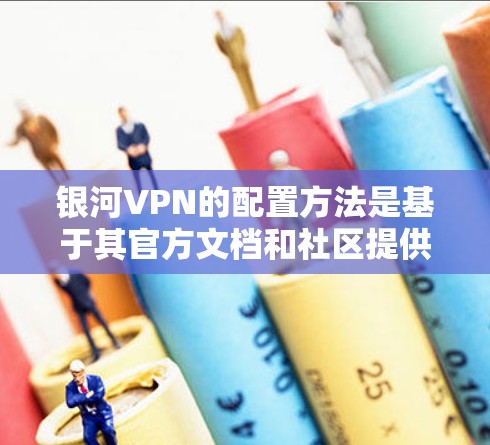 银河VPN的配置方法是基于其官方文档和社区提供的指导的。以下是一些常见的配置步骤和注意事项,您可以参考银河VPN的官方文档或使用社区中的配置指南来实现 银河VPN的配置方法是基于其官方文档和社区提供的指导的。以下是一些常见的配置步骤和注意事项,您可以参考银河VPN的官方文档或使用社区中的配置指南来实现