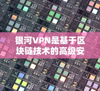 银河VPN是基于区块链技术的高级安全VPN解决方案,提供Web端、手机端和PC端的连接方式。以下是连接银河VPN的详细步骤 银河VPN是基于区块链技术的高级安全VPN解决方案,提供Web端、手机端和PC端的连接方式。以下是连接银河VPN的详细步骤