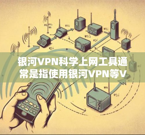 银河VPN科学上网工具通常是指使用银河VPN等VPN服务进行外网访问的高级配置或特定功能。为了确保安全,科学上网工具的访问方式通常包括以下步骤 银河VPN科学上网工具通常是指使用银河VPN等VPN服务进行外网访问的高级配置或特定功能。为了确保安全,科学上网工具的访问方式通常包括以下步骤