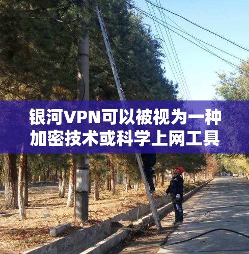 银河VPN可以被视为一种加密技术或科学上网工具,通过使用加密算法和多层加密来保护用户的数据和通信。以下是关于银河VPN和加密技术的一些关键信息 银河VPN可以被视为一种加密技术或科学上网工具,通过使用加密算法和多层加密来保护用户的数据和通信。以下是关于银河VPN和加密技术的一些关键信息