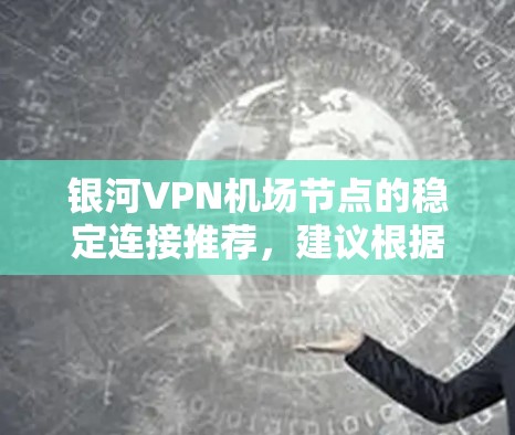 银河VPN机场节点的稳定连接推荐,建议根据以下步骤进行选择 银河VPN机场节点的稳定连接推荐,建议根据以下步骤进行选择