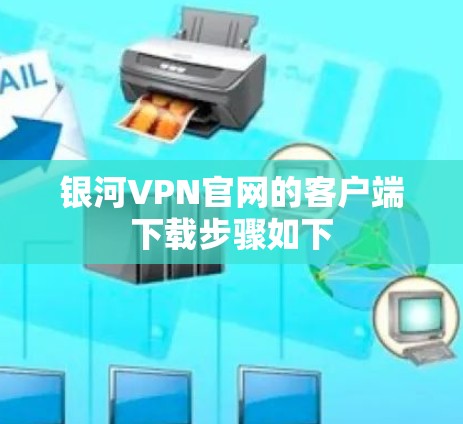 银河VPN官网的客户端下载步骤如下 银河VPN官网的客户端下载步骤如下
