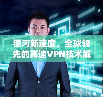 银河新速度,全球领先的高速VPN技术解决方案 银河新速度,全球领先的高速VPN技术解决方案