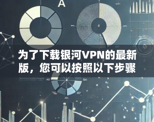 为了下载银河VPN的最新版,您可以按照以下步骤进行 为了下载银河VPN的最新版,您可以按照以下步骤进行