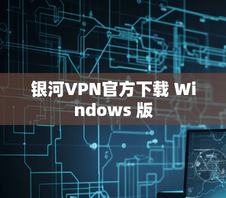 银河VPN官方下载 Windows 版 银河VPN官方下载 Windows 版