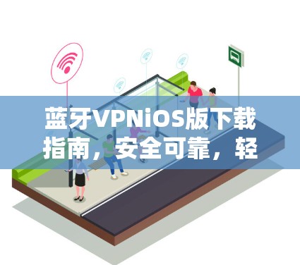 蓝牙VPNiOS版下载指南,安全可靠,轻松畅行 蓝牙VPNiOS版下载指南,安全可靠,轻松畅行