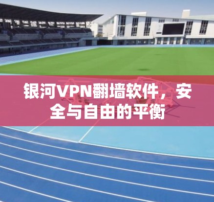 银河VPN翻墙软件，安全与自由的平衡