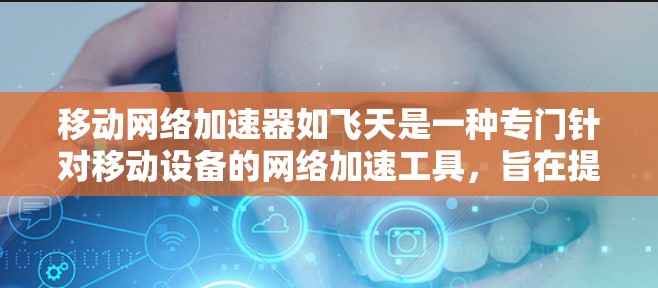移动网络加速器如飞天是一种专门针对移动设备的网络加速工具,旨在提升手机上网速度。以下是对其主要功能、局限性和使用建议的详细分析 移动网络加速器如飞天是一种专门针对移动设备的网络加速工具,旨在提升手机上网速度。以下是对其主要功能、局限性和使用建议的详细分析