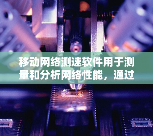 移动网络测速软件用于测量和分析网络性能,通过设置参数可以了解带宽和延迟等指标,从而优化网络设置。以下是详细的步骤和解释 移动网络测速软件用于测量和分析网络性能,通过设置参数可以了解带宽和延迟等指标,从而优化网络设置。以下是详细的步骤和解释