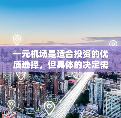一元机场是适合投资的优质选择,但具体的决定需要综合考虑多个因素。以下是对一元机场的详细分析和投资建议 一元机场是适合投资的优质选择,但具体的决定需要综合考虑多个因素。以下是对一元机场的详细分析和投资建议
