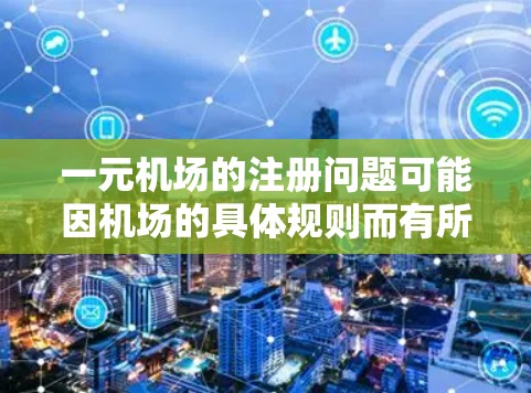 一元机场的注册问题可能因机场的具体规则而有所不同,但通常是一元机场的注册流程较为简单。以下是一些常见问题及解决方法 一元机场的注册问题可能因机场的具体规则而有所不同,但通常是一元机场的注册流程较为简单。以下是一些常见问题及解决方法