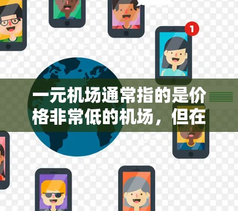 一元机场通常指的是价格非常低的机场,但在现实中,这样的机场并不存在。实际上,机场的价格通常在1元到3元之间。以下是一些常见的机场价格 一元机场通常指的是价格非常低的机场,但在现实中,这样的机场并不存在。实际上,机场的价格通常在1元到3元之间。以下是一些常见的机场价格