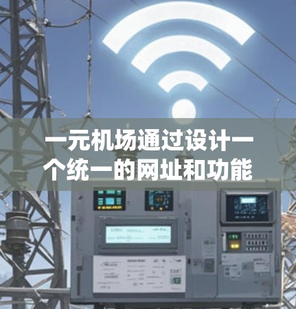 一元机场通过设计一个统一的网址和功能,确保用户能够方便地访问和使用机场的各种服务。以下是该设计的主要步骤和功能 一元机场通过设计一个统一的网址和功能,确保用户能够方便地访问和使用机场的各种服务。以下是该设计的主要步骤和功能