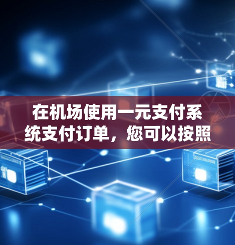 在机场使用一元支付系统支付订单,您可以按照以下步骤操作 在机场使用一元支付系统支付订单,您可以按照以下步骤操作