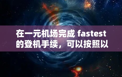 在一元机场完成 fastest 的登机手续，可以按照以下步骤进行，确保最快的速度和效率