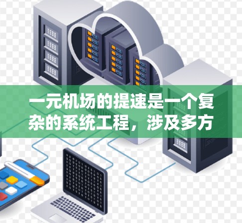 一元机场的提速是一个复杂的系统工程,涉及多方面的技术和管理措施。以下是一个有条理的总结,概括了如何提升一元机场的效率和性能 一元机场的提速是一个复杂的系统工程,涉及多方面的技术和管理措施。以下是一个有条理的总结,概括了如何提升一元机场的效率和性能