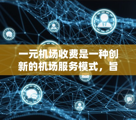 一元机场收费是一种创新的机场服务模式,旨在提高效率和降低成本。以下是一个详细的解释 一元机场收费是一种创新的机场服务模式,旨在提高效率和降低成本。以下是一个详细的解释