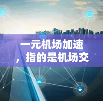 一元机场加速,指的是机场交通服务效率的提升,以更快地让乘客到达目的地。以下是对这一问题的详细分析和解决方案 一元机场加速,指的是机场交通服务效率的提升,以更快地让乘客到达目的地。以下是对这一问题的详细分析和解决方案