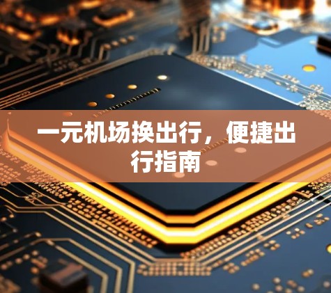 一元机场换出行,便捷出行指南 一元机场换出行,便捷出行指南