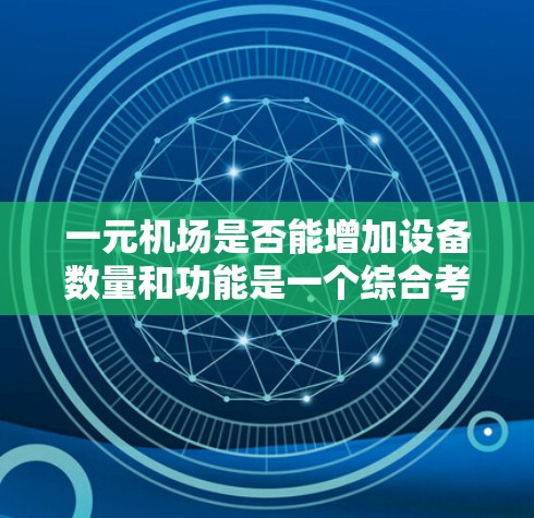 一元机场是否能增加设备数量和功能是一个综合考虑的因素,需要从多个维度进行评估和权衡。以下是逐步的解决方案 一元机场是否能增加设备数量和功能是一个综合考虑的因素,需要从多个维度进行评估和权衡。以下是逐步的解决方案