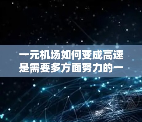 一元机场如何变成高速是需要多方面努力的一笔工程。以下是一步步的解决方案 一元机场如何变成高速是需要多方面努力的一笔工程。以下是一步步的解决方案