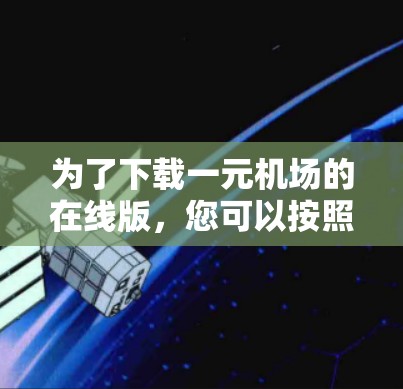 为了下载一元机场的在线版,您可以按照以下步骤操作 为了下载一元机场的在线版,您可以按照以下步骤操作