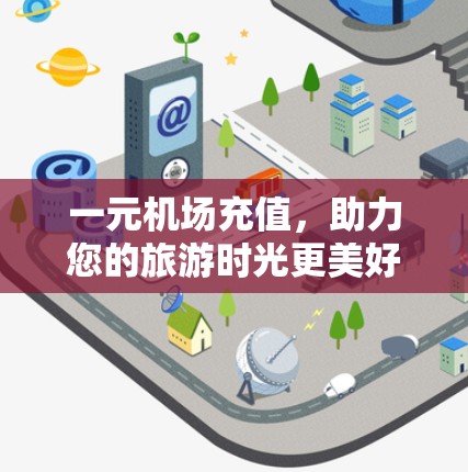 一元机场充值,助力您的旅游时光更美好 一元机场充值,助力您的旅游时光更美好