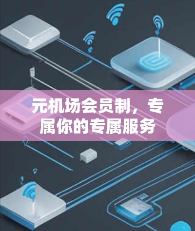 元机场会员制,专属你的专属服务 元机场会员制,专属你的专属服务