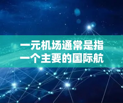 一元机场通常是指一个主要的国际航班机场,虽然其他航班可能集中在邻近的城市或机场,但这些机场被认为是国际枢纽。以下是一些常见的例子 一元机场通常是指一个主要的国际航班机场,虽然其他航班可能集中在邻近的城市或机场,但这些机场被认为是国际枢纽。以下是一些常见的例子
