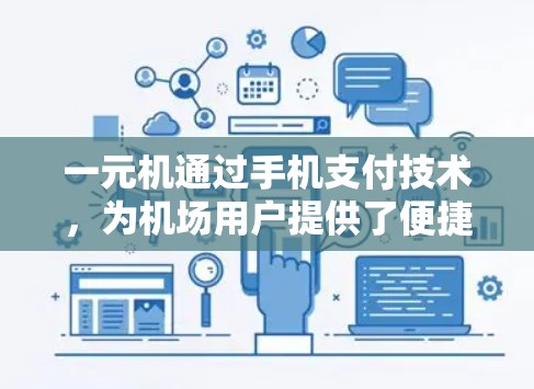 一元机通过手机支付技术,为机场用户提供了便捷的支付方式,显著减少了携带物品的麻烦和风险。以下是其主要优势 一元机通过手机支付技术,为机场用户提供了便捷的支付方式,显著减少了携带物品的麻烦和风险。以下是其主要优势