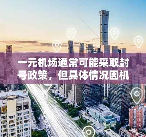 一元机场通常可能采取封号政策,但具体情况因机场而异。以下是对这一问题的详细分析 一元机场通常可能采取封号政策,但具体情况因机场而异。以下是对这一问题的详细分析