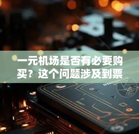 一元机场是否有必要购买?这个问题涉及到票价设计、乘客需求、交通效率等多个因素。以下是一些关键点的分析 一元机场是否有必要购买?这个问题涉及到票价设计、乘客需求、交通效率等多个因素。以下是一些关键点的分析