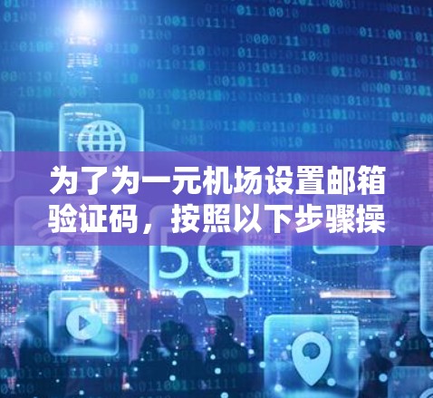 为了为一元机场设置邮箱验证码,按照以下步骤操作 为了为一元机场设置邮箱验证码,按照以下步骤操作