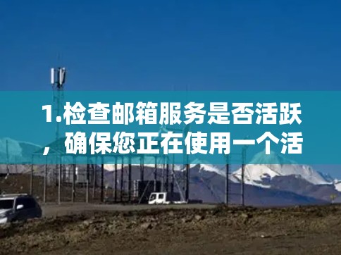 1.检查邮箱服务是否活跃,确保您正在使用一个活跃的邮箱服务,如Outlook、Microsoft 365、Slack等 1.检查邮箱服务是否活跃,确保您正在使用一个活跃的邮箱服务,如Outlook、Microsoft 365、Slack等