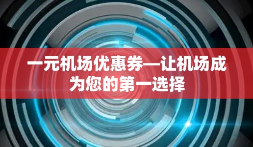 一元机场优惠券—让机场成为您的第一选择 一元机场优惠券—让机场成为您的第一选择