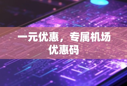 一元优惠,专属机场优惠码 一元优惠,专属机场优惠码