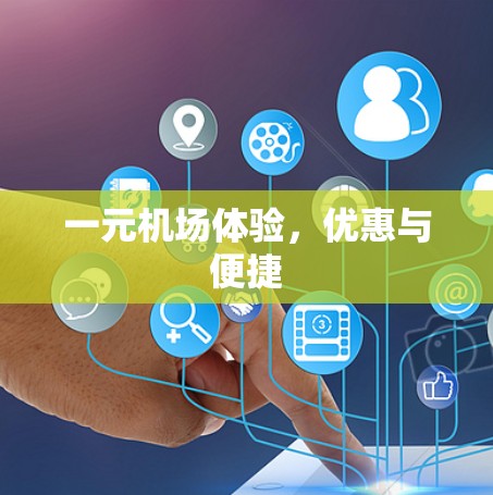 一元机场体验,优惠与便捷 一元机场体验,优惠与便捷