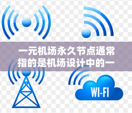 一元机场永久节点通常指的是机场设计中的一个核心节点或入口,类似于一个主要的机场入口或跑道。这些节点一旦规划为永久节点,就不再作为其他用途使用,而是用于机场的日常运营和管理 一元机场永久节点通常指的是机场设计中的一个核心节点或入口,类似于一个主要的机场入口或跑道。这些节点一旦规划为永久节点,就不再作为其他用途使用,而是用于机场的日常运营和管理