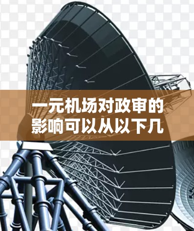 一元机场对政审的影响可以从以下几个方面进行分析 一元机场对政审的影响可以从以下几个方面进行分析